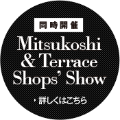 MITSUKOSHI＆TERRACE SHOPS’ SHOW